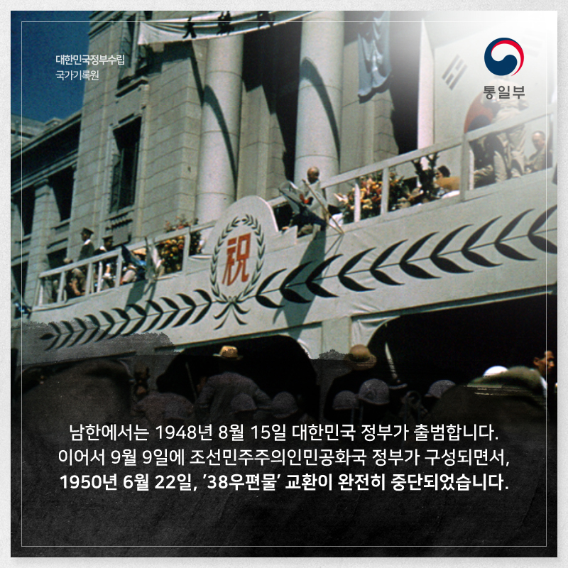 남한에서는 1948년 8월 15일 대한민국 정부가 출범합니다. 이어서 9월 9일에 조선민주주의인민공화국 정부가 구성되면서, 1950년 6월 22일, 38우편물 교환이 중단되었습니다.